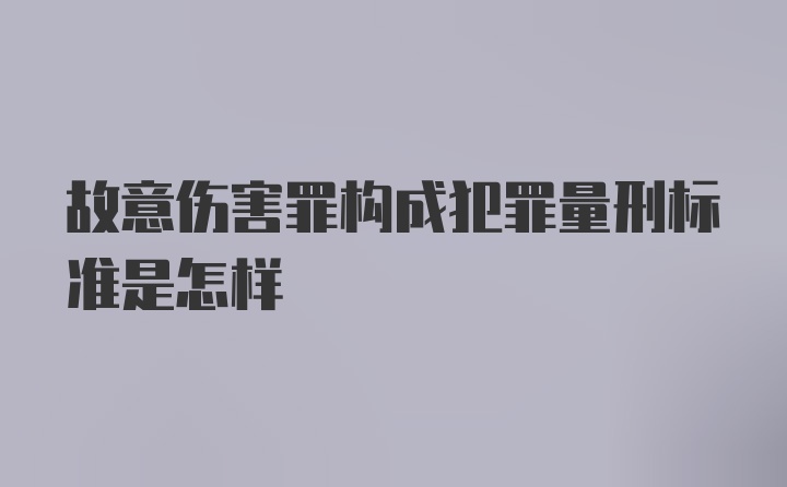 故意伤害罪构成犯罪量刑标准是怎样