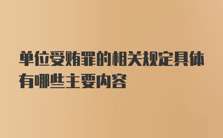 单位受贿罪的相关规定具体有哪些主要内容