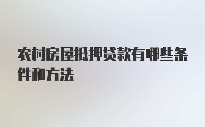 农村房屋抵押贷款有哪些条件和方法