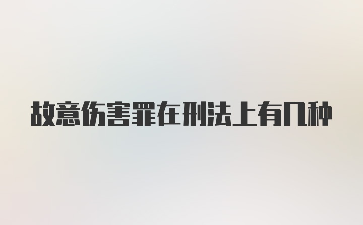 故意伤害罪在刑法上有几种