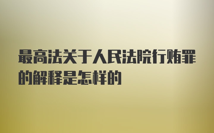 最高法关于人民法院行贿罪的解释是怎样的