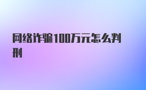 网络诈骗100万元怎么判刑