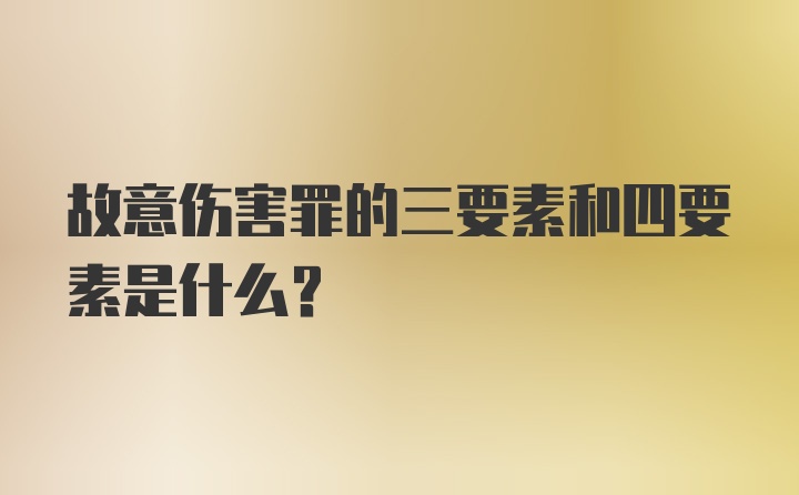 故意伤害罪的三要素和四要素是什么？