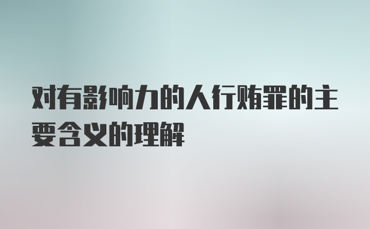 对有影响力的人行贿罪的主要含义的理解