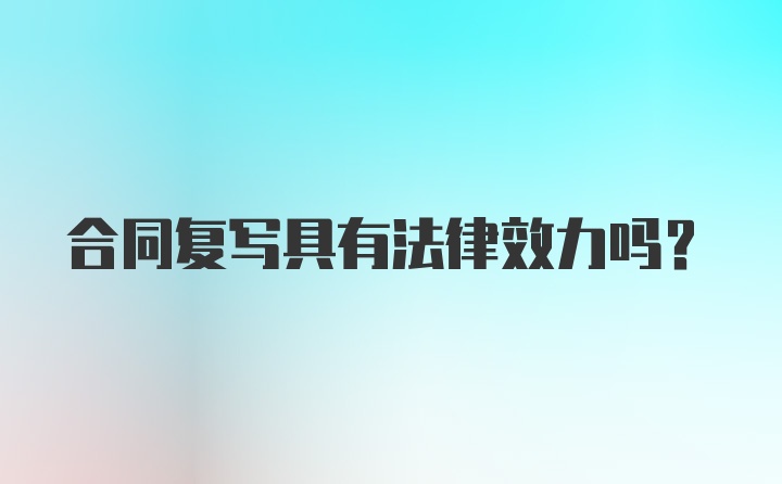 合同复写具有法律效力吗？