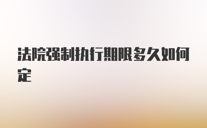 法院强制执行期限多久如何定