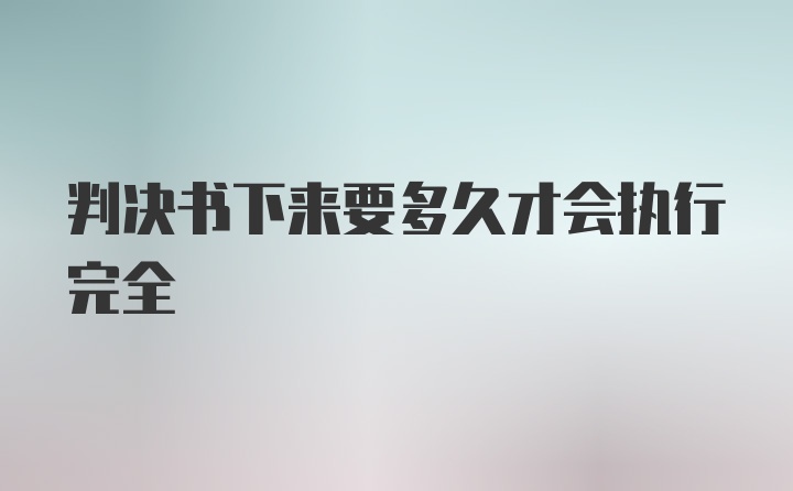 判决书下来要多久才会执行完全