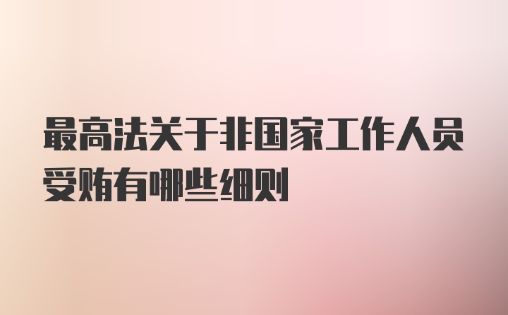 最高法关于非国家工作人员受贿有哪些细则