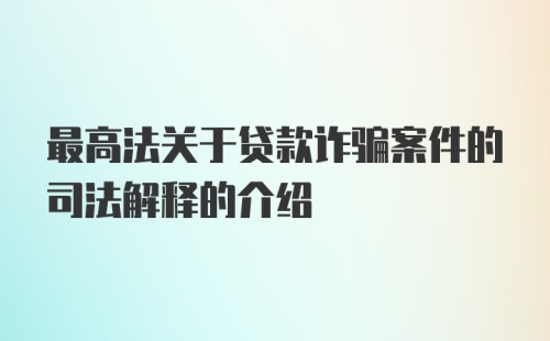最高法关于贷款诈骗案件的司法解释的介绍