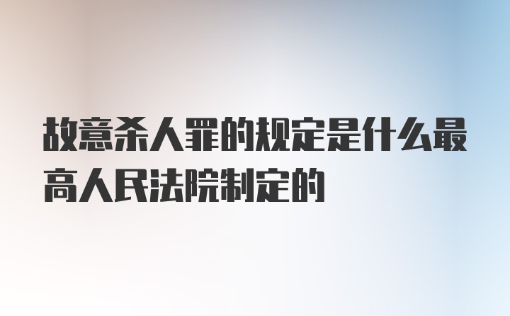 故意杀人罪的规定是什么最高人民法院制定的