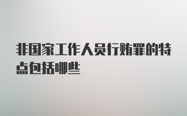 非国家工作人员行贿罪的特点包括哪些