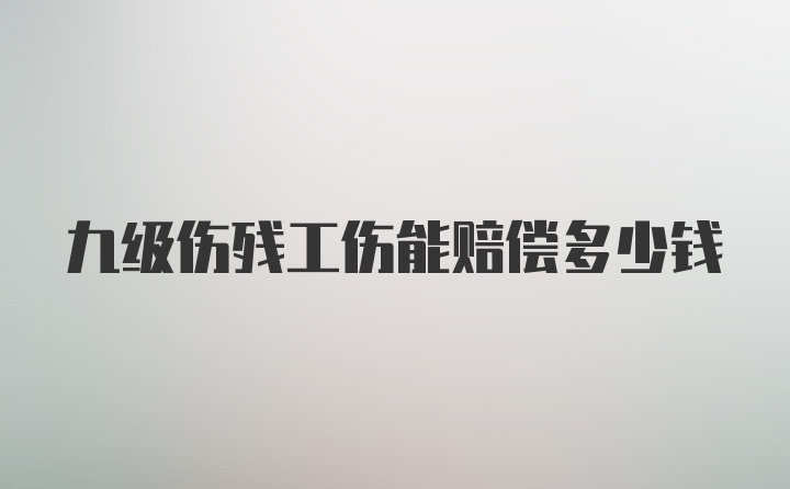 九级伤残工伤能赔偿多少钱