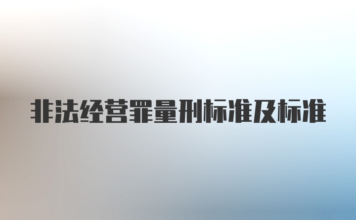 非法经营罪量刑标准及标准