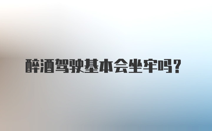 醉酒驾驶基本会坐牢吗？