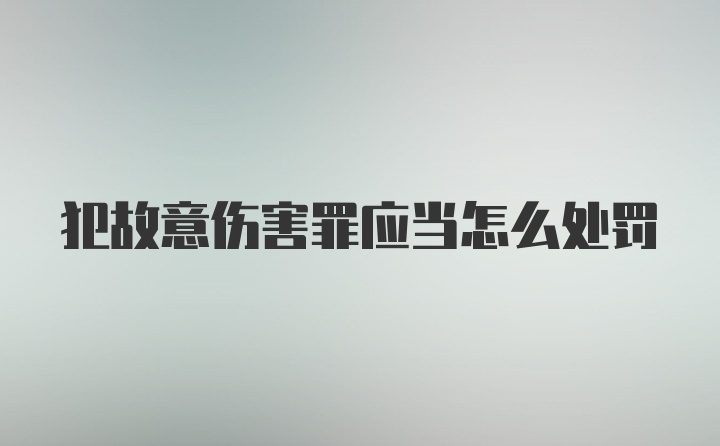 犯故意伤害罪应当怎么处罚