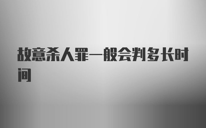 故意杀人罪一般会判多长时间