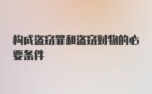 构成盗窃罪和盗窃财物的必要条件