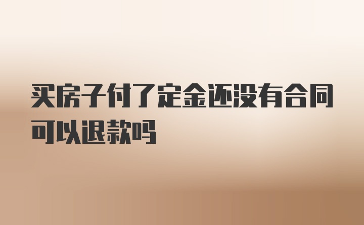 买房子付了定金还没有合同可以退款吗