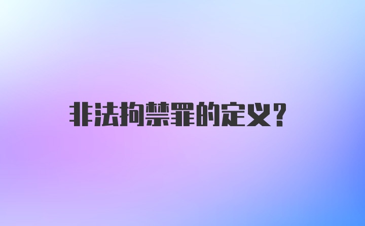 非法拘禁罪的定义？