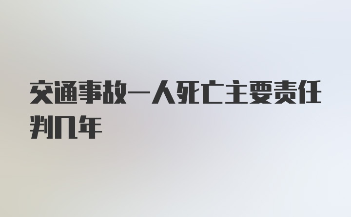 交通事故一人死亡主要责任判几年