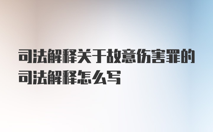 司法解释关于故意伤害罪的司法解释怎么写