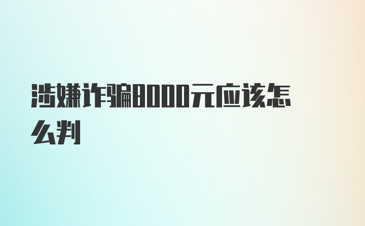 涉嫌诈骗8000元应该怎么判