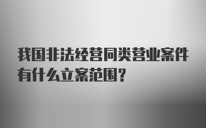 我国非法经营同类营业案件有什么立案范围？