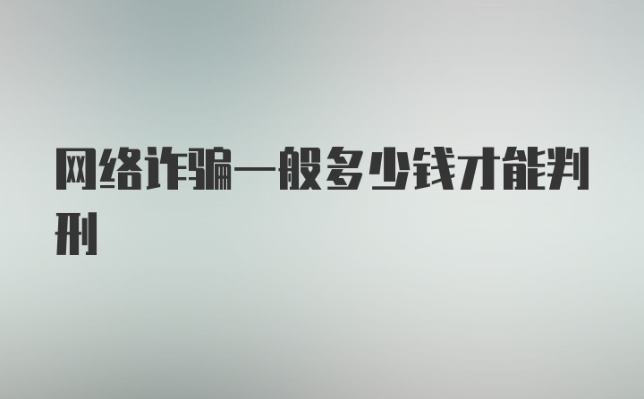 网络诈骗一般多少钱才能判刑