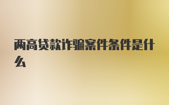 两高贷款诈骗案件条件是什么