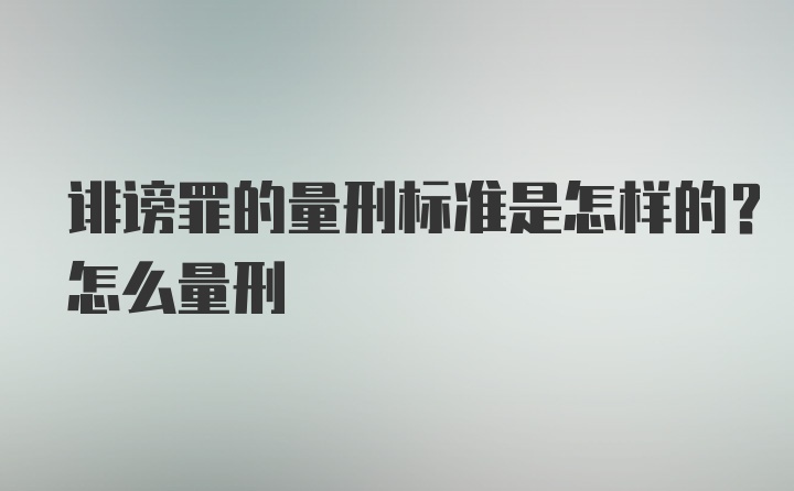 诽谤罪的量刑标准是怎样的？怎么量刑