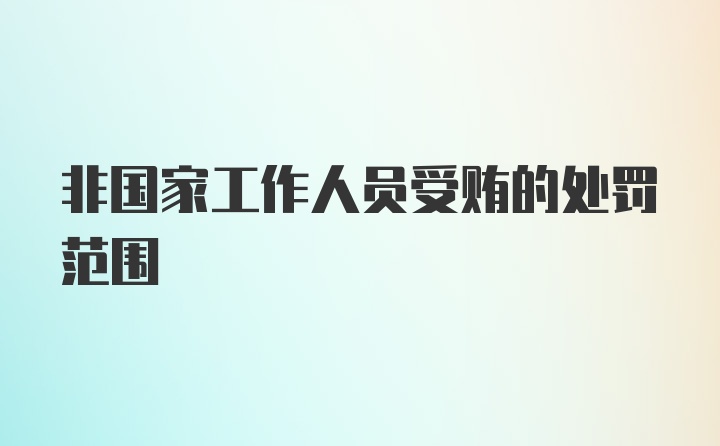 非国家工作人员受贿的处罚范围