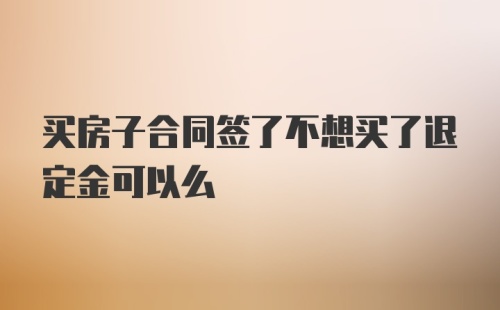 买房子合同签了不想买了退定金可以么