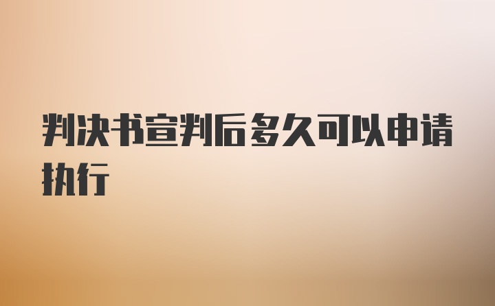 判决书宣判后多久可以申请执行