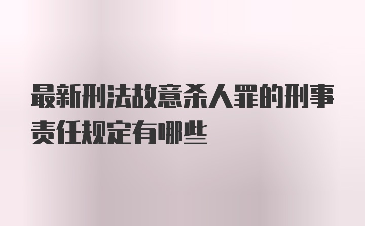 最新刑法故意杀人罪的刑事责任规定有哪些