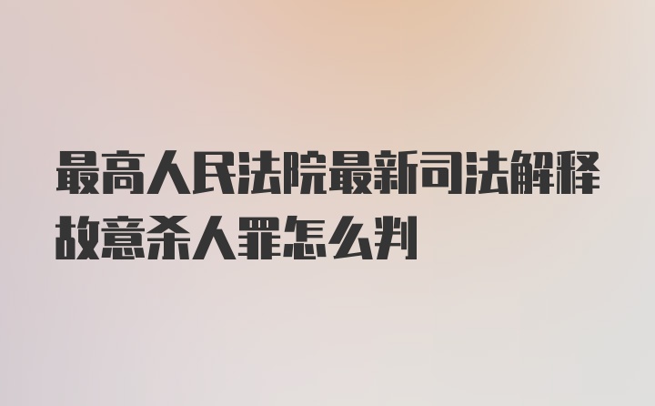 最高人民法院最新司法解释故意杀人罪怎么判