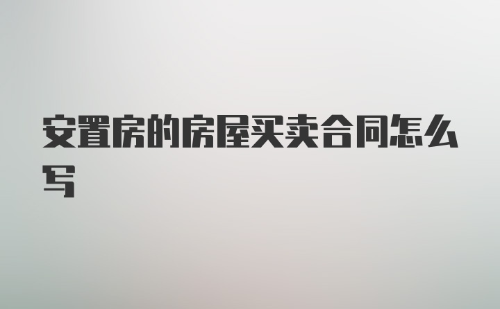 安置房的房屋买卖合同怎么写