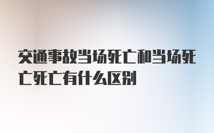 交通事故当场死亡和当场死亡死亡有什么区别