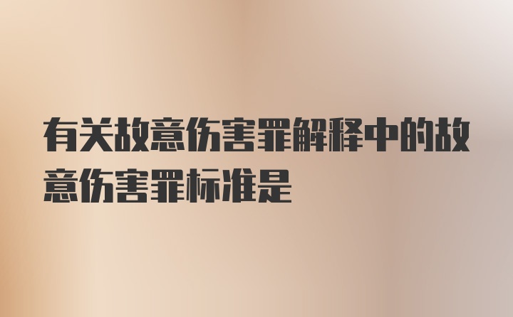 有关故意伤害罪解释中的故意伤害罪标准是