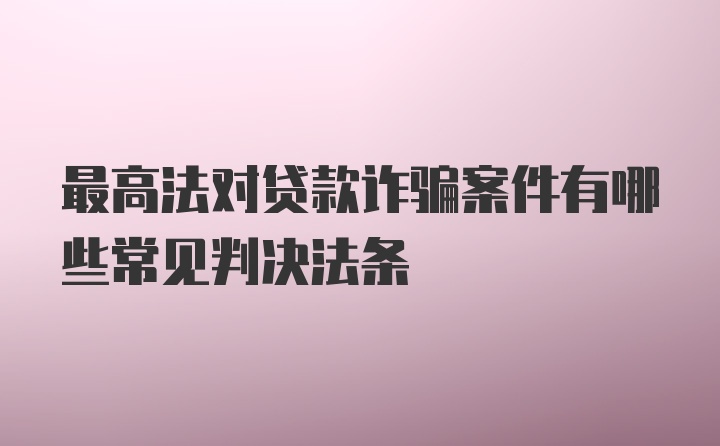 最高法对贷款诈骗案件有哪些常见判决法条