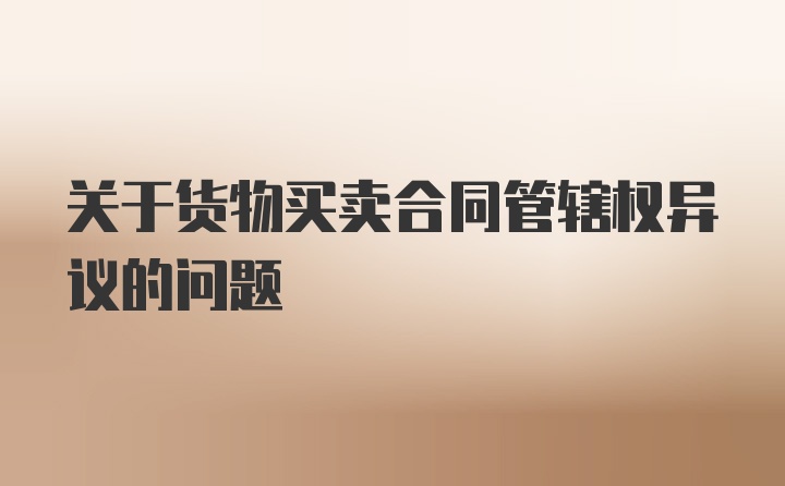 关于货物买卖合同管辖权异议的问题