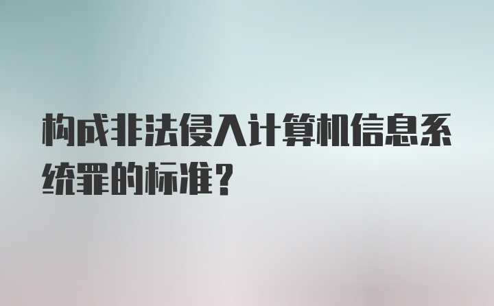 构成非法侵入计算机信息系统罪的标准？