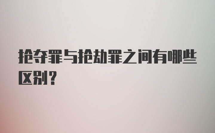 抢夺罪与抢劫罪之间有哪些区别?