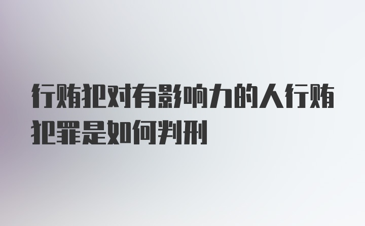 行贿犯对有影响力的人行贿犯罪是如何判刑