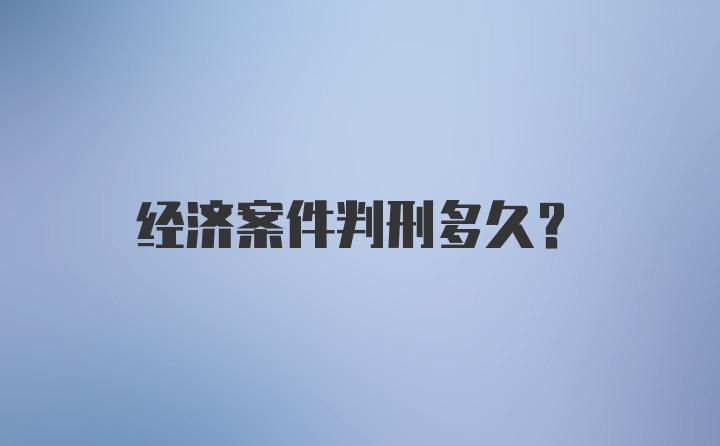 经济案件判刑多久？