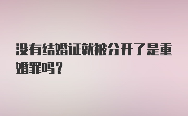 没有结婚证就被分开了是重婚罪吗?