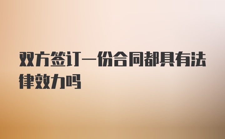 双方签订一份合同都具有法律效力吗