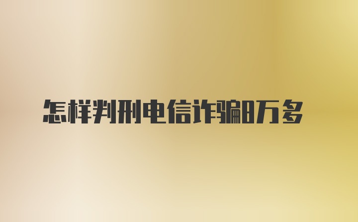 怎样判刑电信诈骗8万多