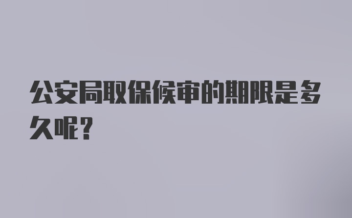 公安局取保候审的期限是多久呢？