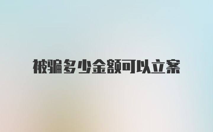 被骗多少金额可以立案