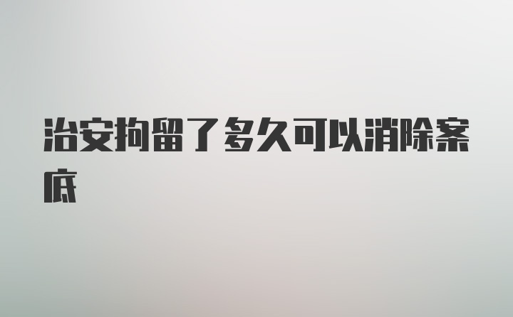 治安拘留了多久可以消除案底